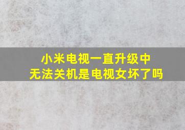 小米电视一直升级中 无法关机是电视女坏了吗